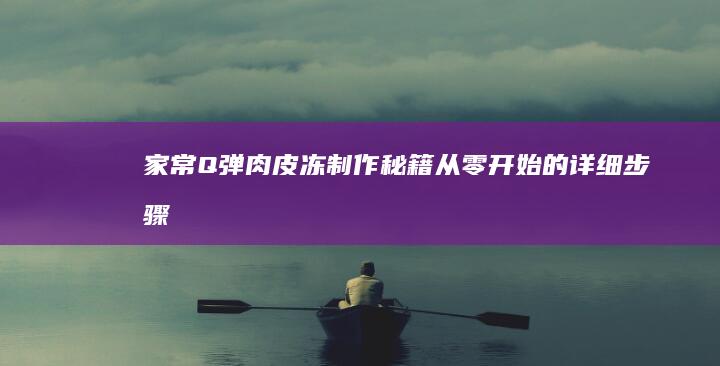 家常Q弹肉皮冻制作秘籍：从零开始的详细步骤